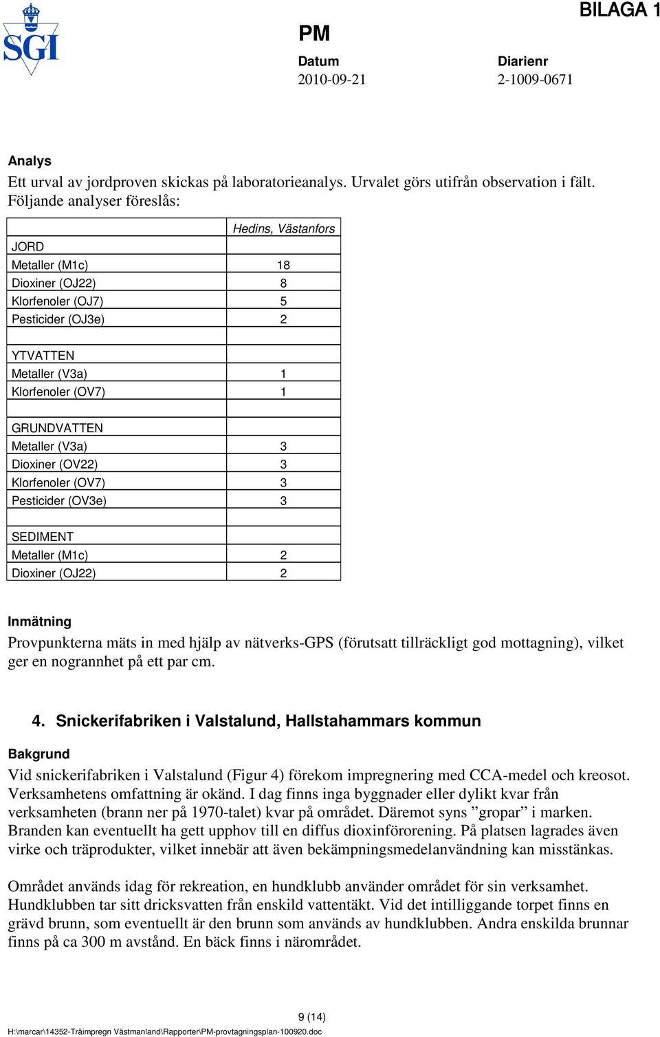 (V3a) 3 Dioxiner (OV22) 3 Klorfenoler (OV7) 3 Pesticider (OV3e) 3 SEDIMENT Metaller (M1c) 2 Dioxiner (OJ22) 2 Inmätning Provpunkterna mäts in med hjälp av nätverks-gps (förutsatt tillräckligt god