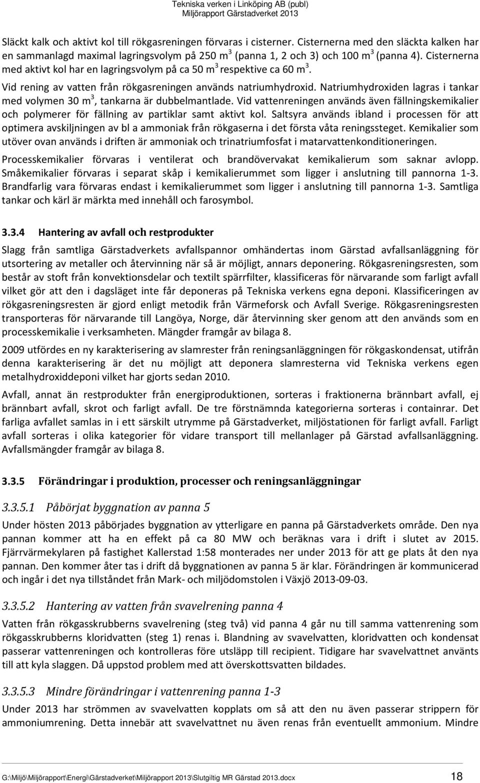 Natriumhydroxiden lagras i tankar med volymen 30 m 3, tankarna är dubbelmantlade. Vid vattenreningen används även fällningskemikalier och polymerer för fällning av partiklar samt aktivt kol.