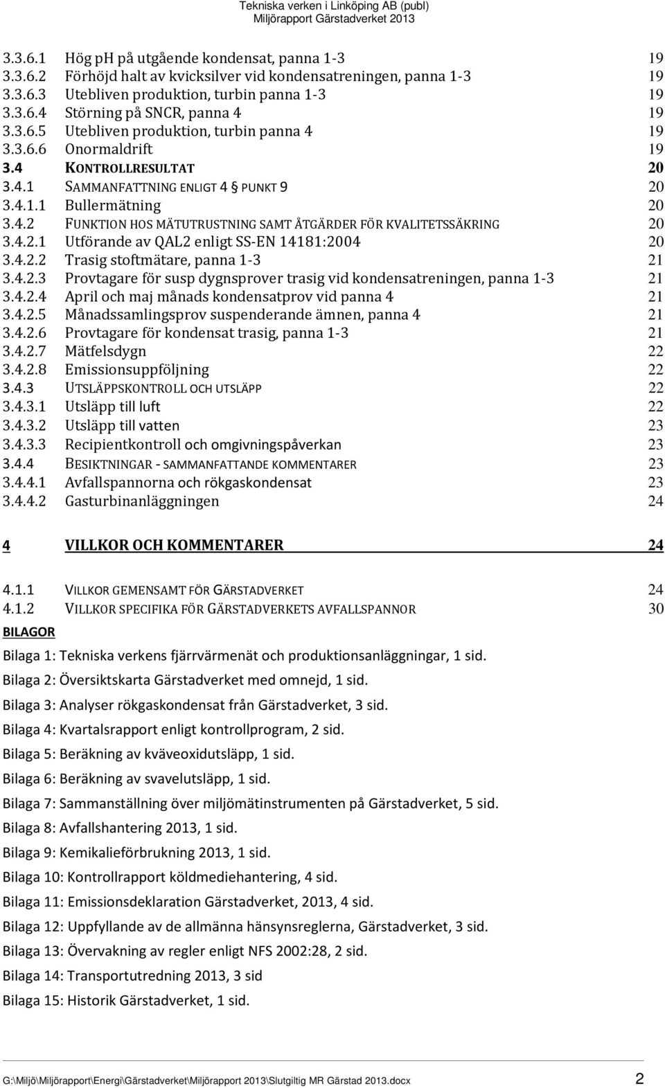 4.2.1 Utförande av QAL2 enligt SS-EN 14181:2004 20 3.4.2.2 Trasig stoftmätare, panna 1-3 21 3.4.2.3 Provtagare för susp dygnsprover trasig vid kondensatreningen, panna 1-3 21 3.4.2.4 April och maj månads kondensatprov vid panna 4 21 3.