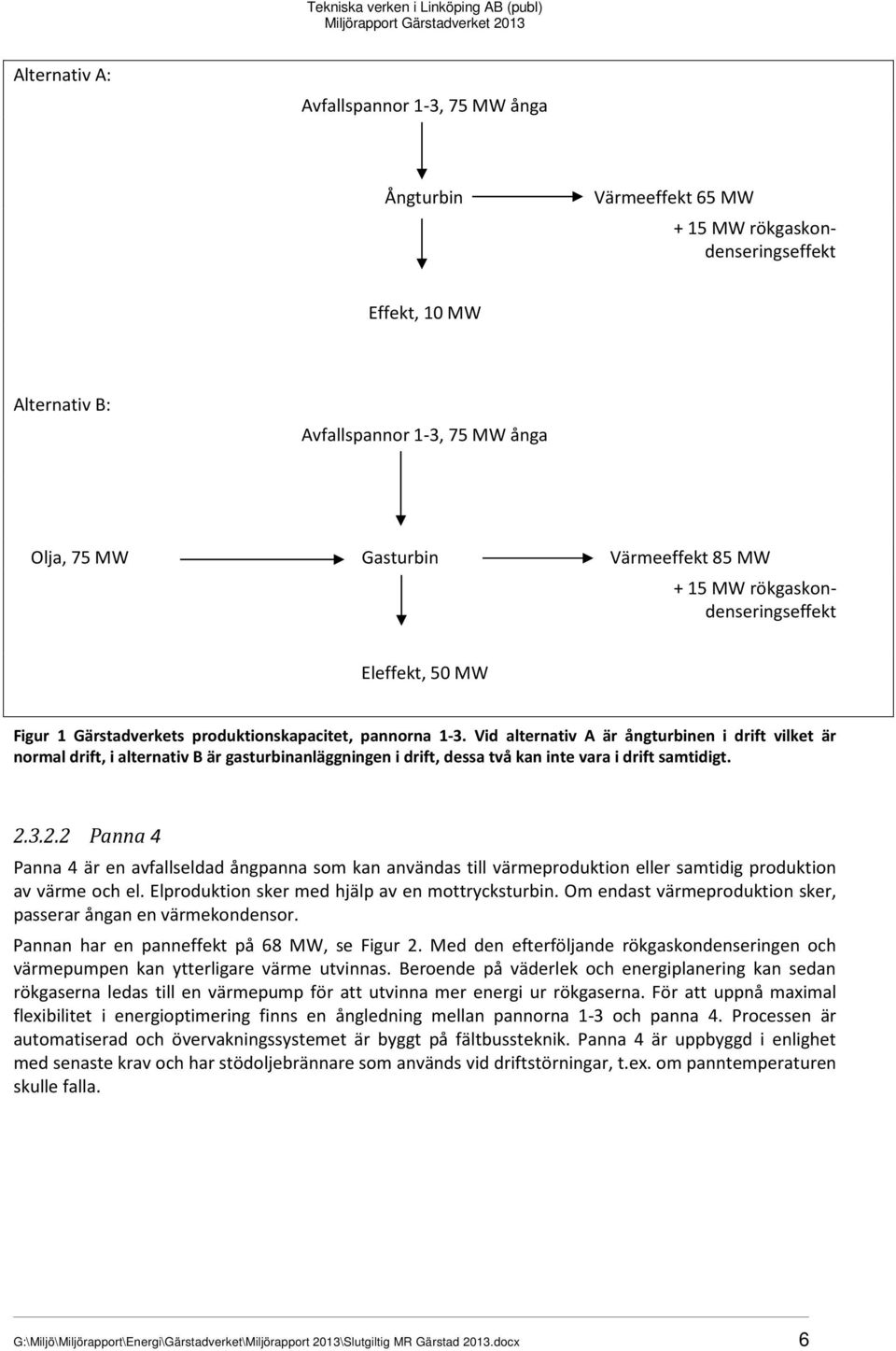 Vid alternativ A är ångturbinen i drift vilket är normal drift, i alternativ B är gasturbinanläggningen i drift, dessa två kan inte vara i drift samtidigt. 2.