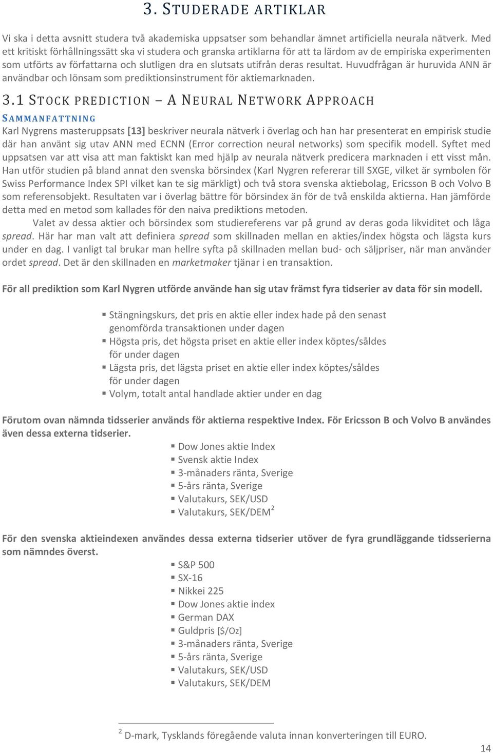 Huvudfrågan är huruvida ANN är användbar och lönsam som prediktionsinstrument för aktiemarknaden. 3.