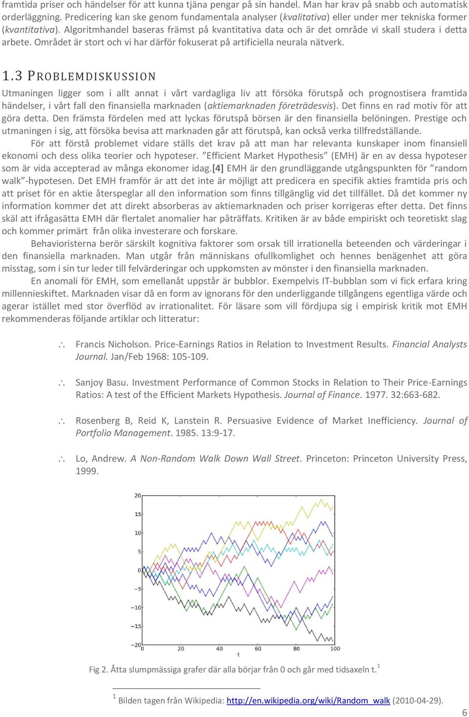 Algoritmhandel baseras främst på kvantitativa data och är det område vi skall studera i detta arbete. Området är stort och vi har därför fokuserat på artificiella neurala nätverk. 1.