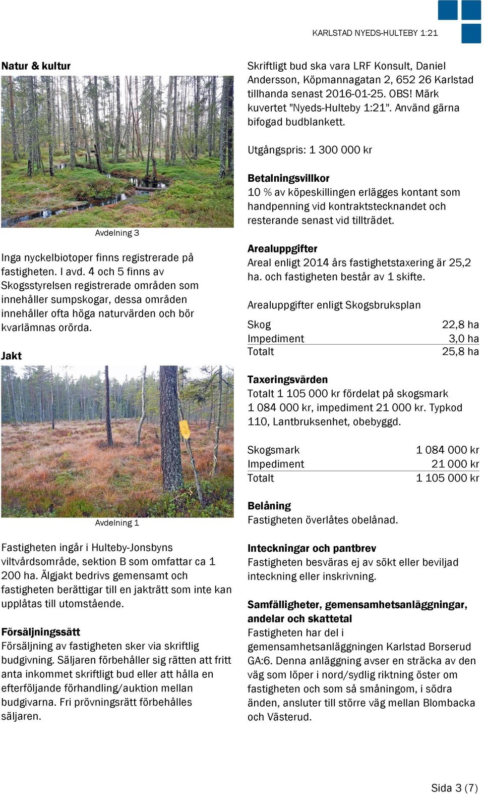 4 och 5 finns av Skogsstyrelsen registrerade områden som innehåller sumpskogar, dessa områden innehåller ofta höga naturvärden och bör kvarlämnas orörda.