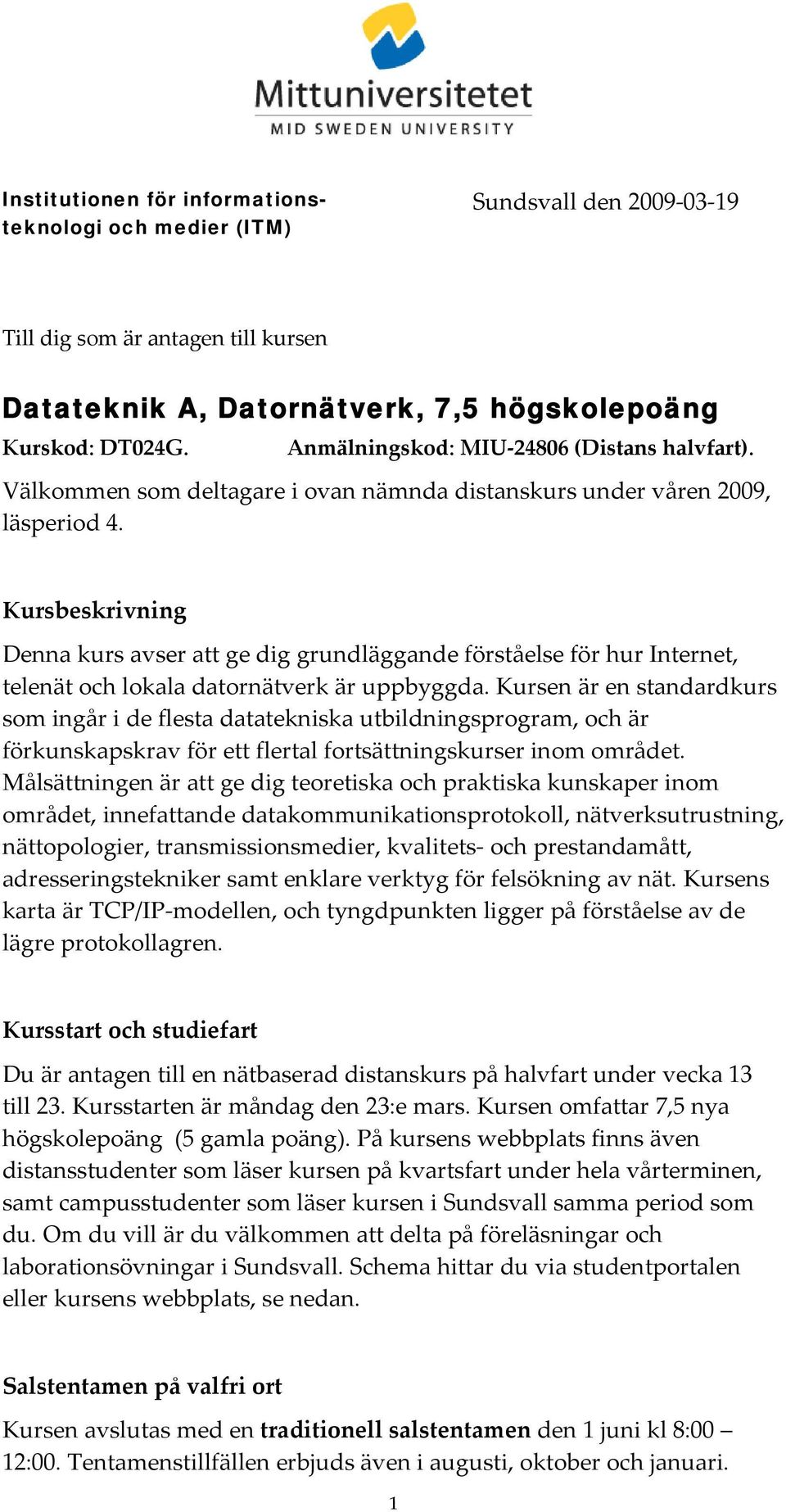 Kursbeskrivning Denna kurs avser att ge dig grundläggande förståelse för hur Internet, telenät och lokala datornätverk är uppbyggda.