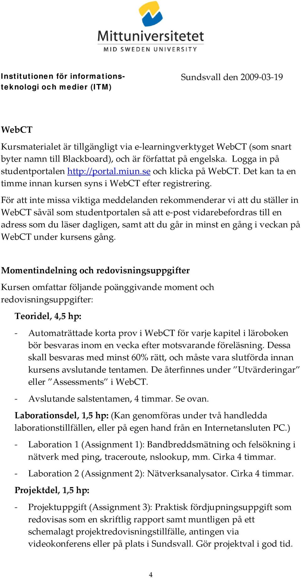 För att inte missa viktiga meddelanden rekommenderar vi att du ställer in WebCT såväl som studentportalen så att e post vidarebefordras till en adress som du läser dagligen, samt att du går in minst