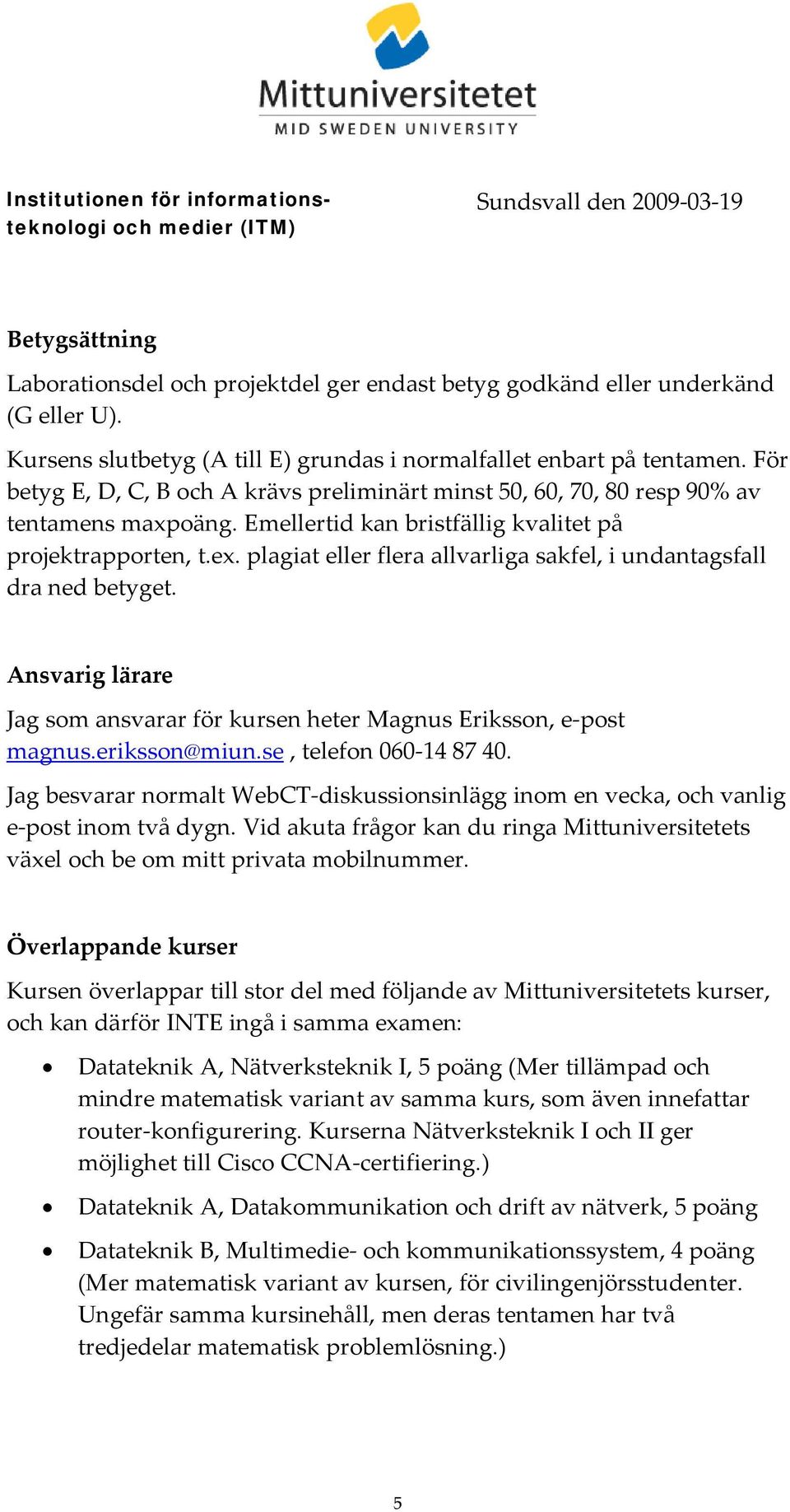 plagiat eller flera allvarliga sakfel, i undantagsfall dra ned betyget. Ansvarig lärare Jag som ansvarar för kursen heter Magnus Eriksson, e post magnus.eriksson@miun.se, telefon 060 14 87 40.