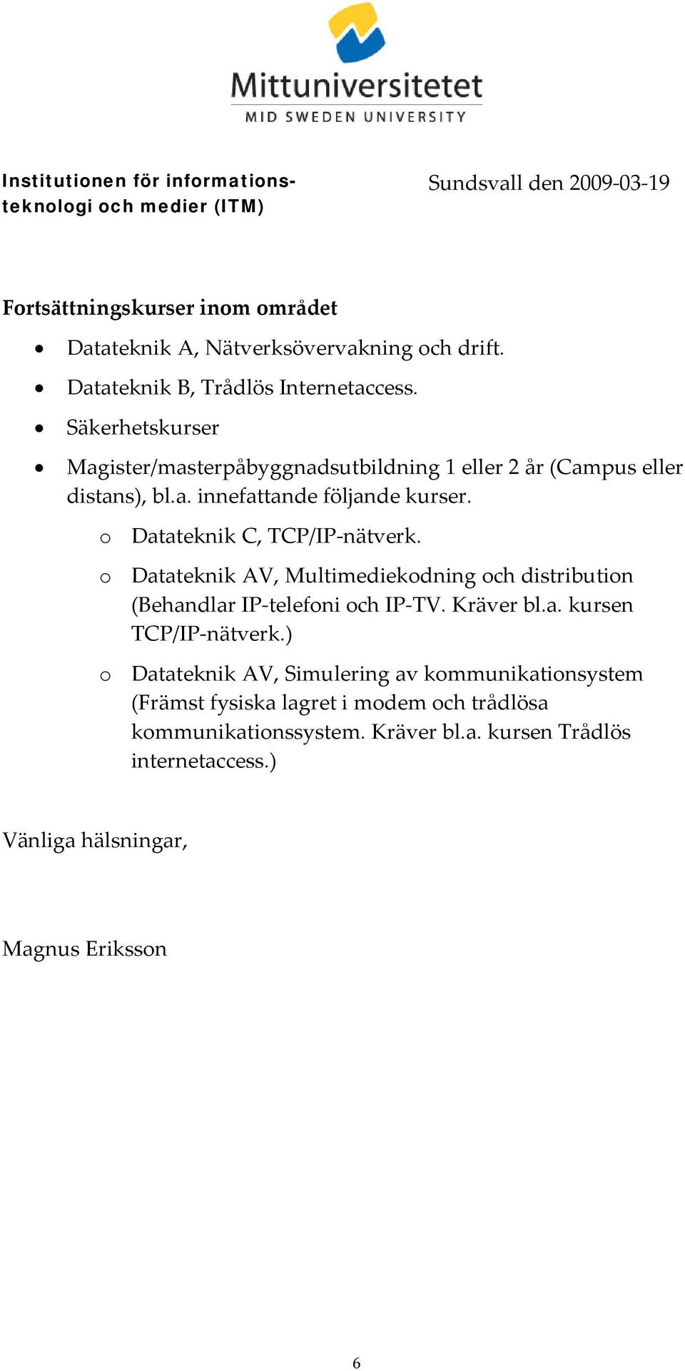 o Datateknik C, TCP/IP nätverk. o Datateknik AV, Multimediekodning och distribution (Behandlar IP telefoni och IP TV. Kräver bl.a. kursen TCP/IP nätverk.