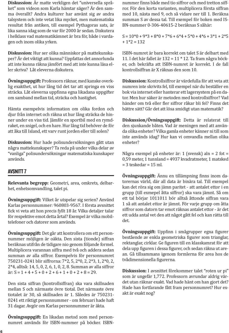 Diskutera i helklass vad matematikämnet är bra för, både i vardagen och inom olika yrken. Diskussion: Hur ser olika människor på mattekunskaper? Är det viktigt att kunna?