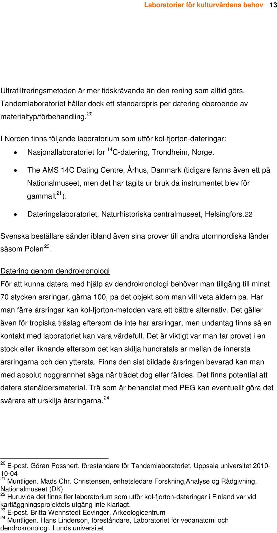 20 I Norden finns följande laboratorium som utför kol-fjorton-dateringar: Nasjonallaboratoriet for 14 C-datering, Trondheim, Norge.