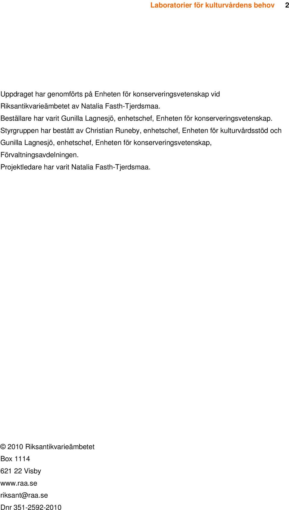 Styrgruppen har bestått av Christian Runeby, enhetschef, Enheten för kulturvårdsstöd och Gunilla Lagnesjö, enhetschef, Enheten för