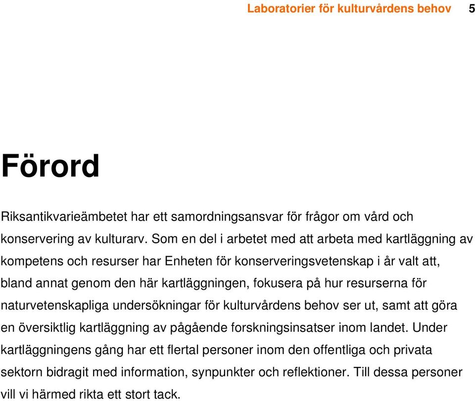 fokusera på hur resurserna för naturvetenskapliga undersökningar för kulturvårdens behov ser ut, samt att göra en översiktlig kartläggning av pågående forskningsinsatser inom