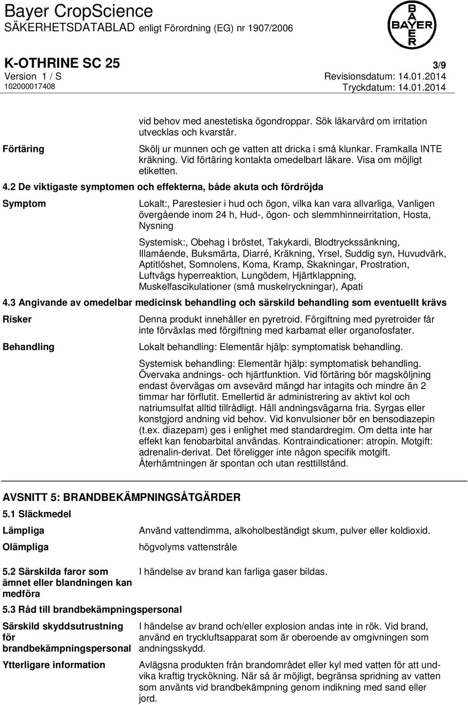 2 De viktigaste symptomen och effekterna, både akuta och fördröjda Symptom Lokalt:, Parestesier i hud och ögon, vilka kan vara allvarliga, Vanligen övergående inom 24 h, Hud-, ögon- och