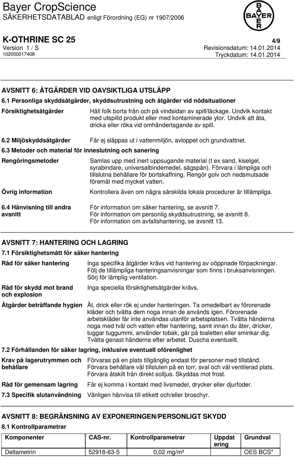 Undvik kontakt med utspilld produkt eller med kontaminerade ytor. Undvik att äta, dricka eller röka vid omhändertagande av spill. 6.