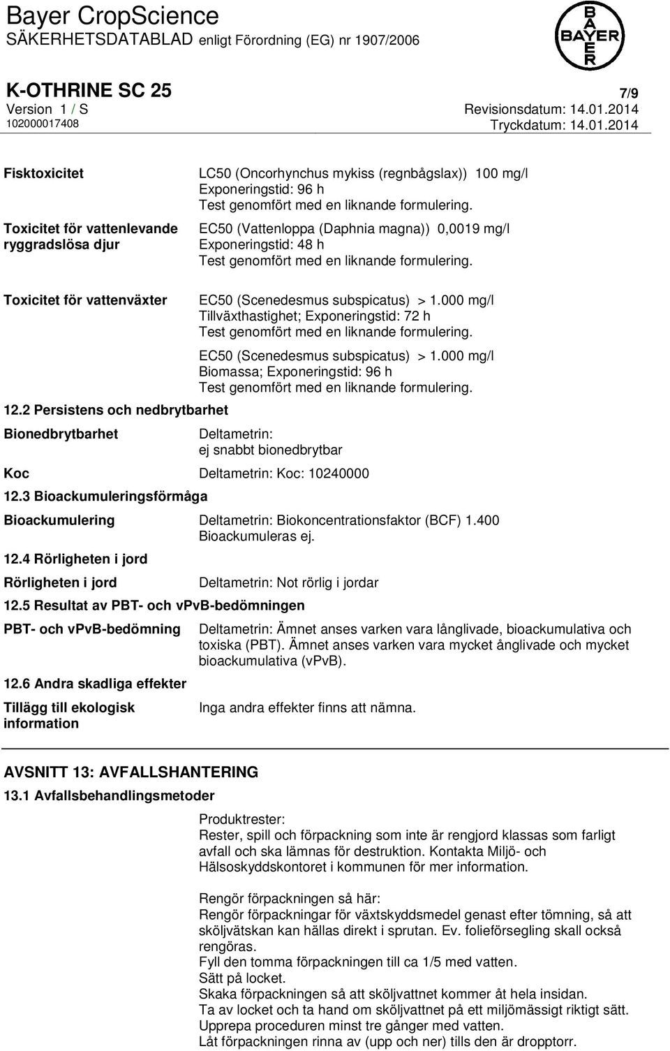 000 mg/l Tillväxthastighet; Exponeringstid: 72 h EC50 (Scenedesmus subspicatus) > 1.000 mg/l Biomassa; Exponeringstid: 96 h Deltametrin: ej snabbt bionedbrytbar Koc Deltametrin: Koc: 10240000 12.