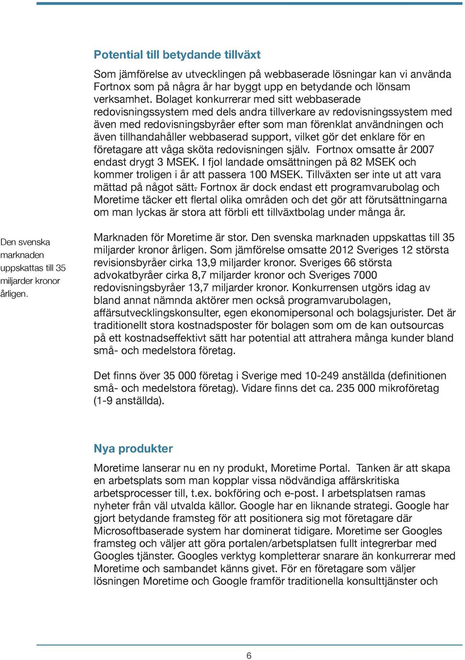 Bolaget konkurrerar med sitt webbaserade redovisningssystem med dels andra tillverkare av redovisningssystem med även med redovisningsbyråer efter som man förenklat användningen och även