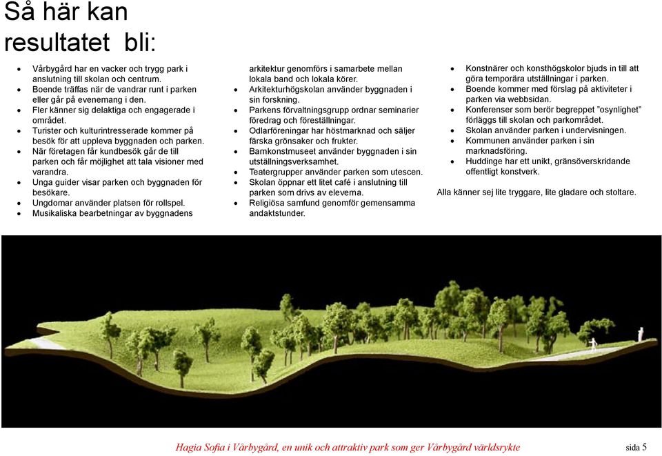 När företagen får kundbesök går de till parken och får möjlighet att tala visioner med varandra. Unga guider visar parken och byggnaden för besökare. Ungdomar använder platsen för rollspel.