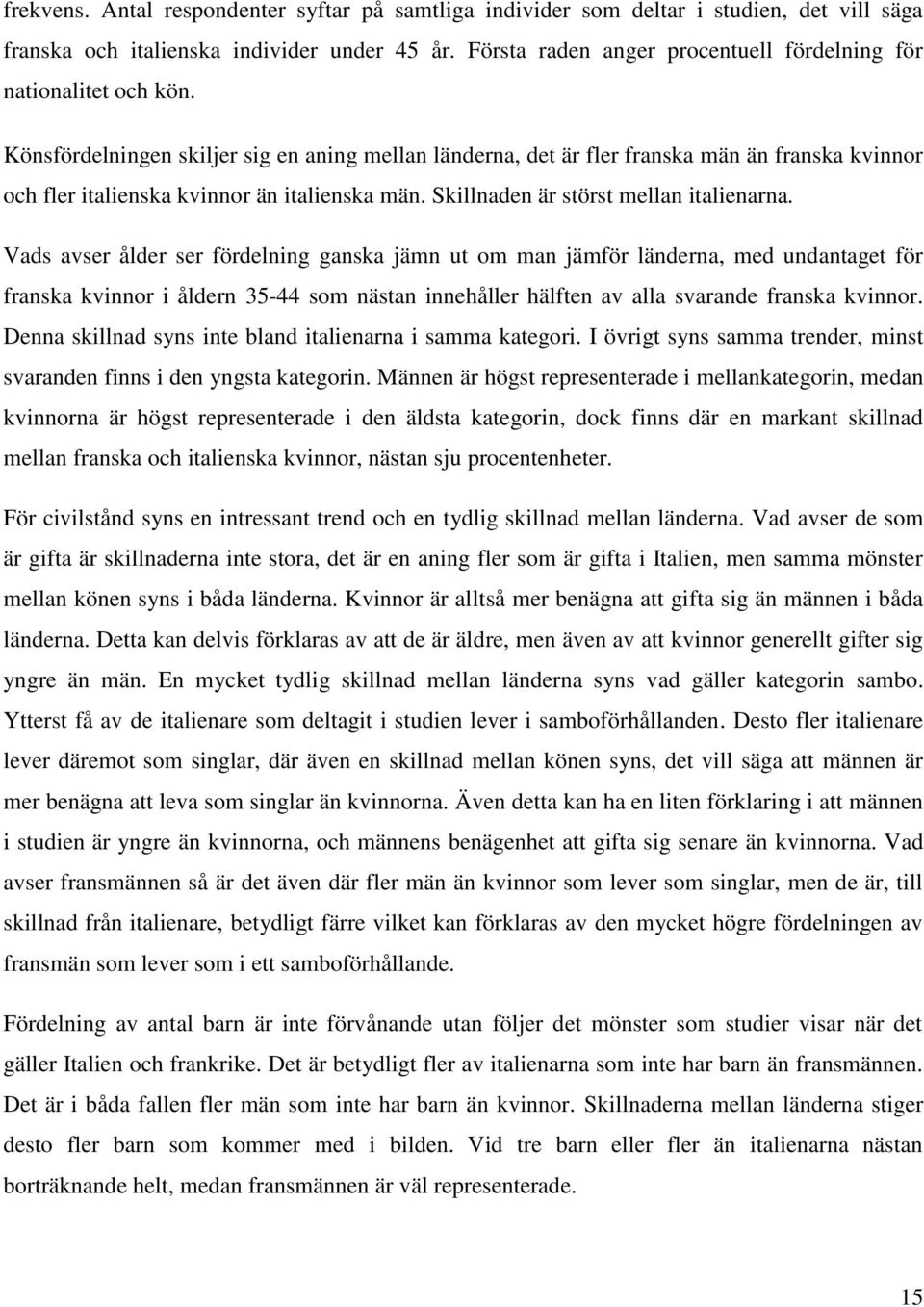 Könsfördelningen skiljer sig en aning mellan länderna, det är fler franska män än franska kvinnor och fler italienska kvinnor än italienska män. Skillnaden är störst mellan italienarna.