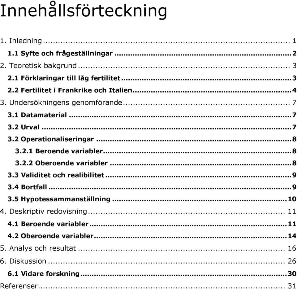 .. 8 3.3 Validitet och realibilitet... 9 3.4 Bortfall... 9 3.5 Hypotessammanställning... 10 4. Deskriptiv redovisning... 11 4.1 Beroende variabler... 11 4.2 Oberoende variabler.