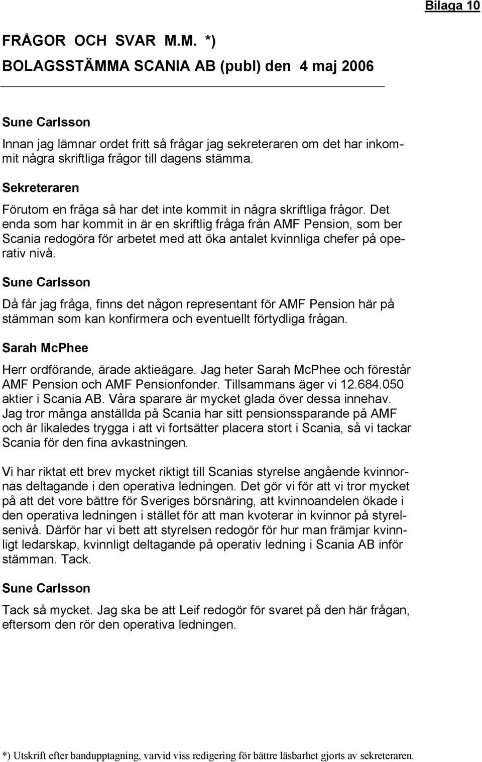 Det enda som har kommit in är en skriftlig fråga från AMF Pension, som ber Scania redogöra för arbetet med att öka antalet kvinnliga chefer på operativ nivå.