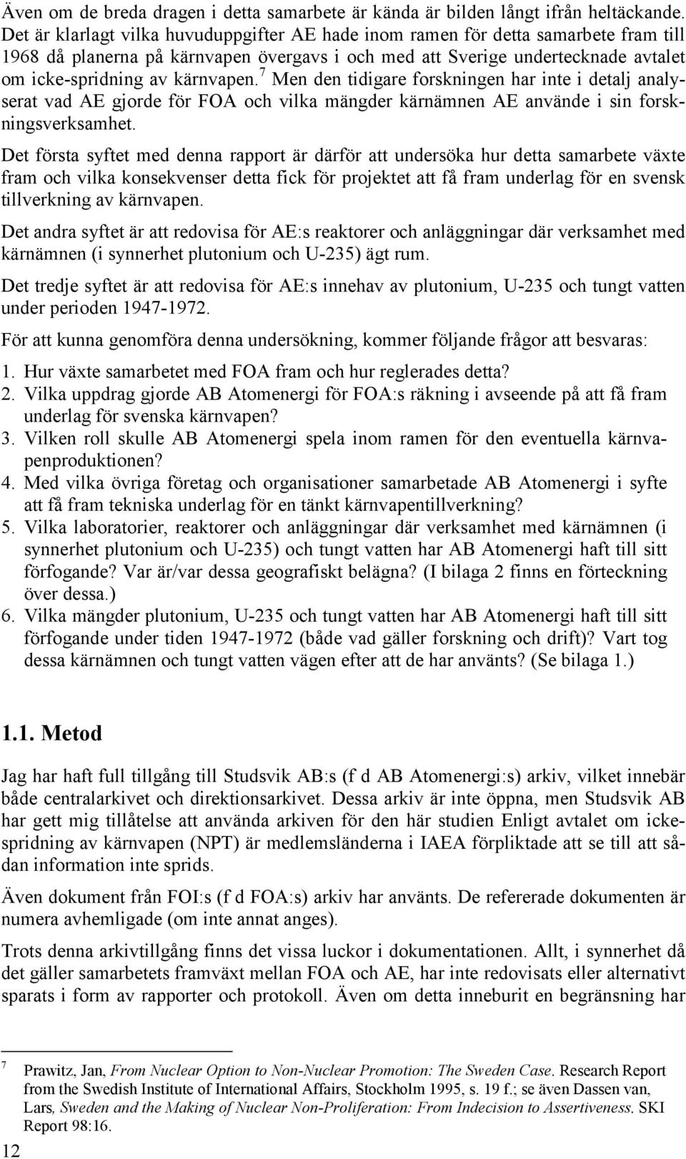 7 Men den tidigare forskningen har inte i detalj analyserat vad AE gjorde för FOA och vilka mängder kärnämnen AE använde i sin forskningsverksamhet.