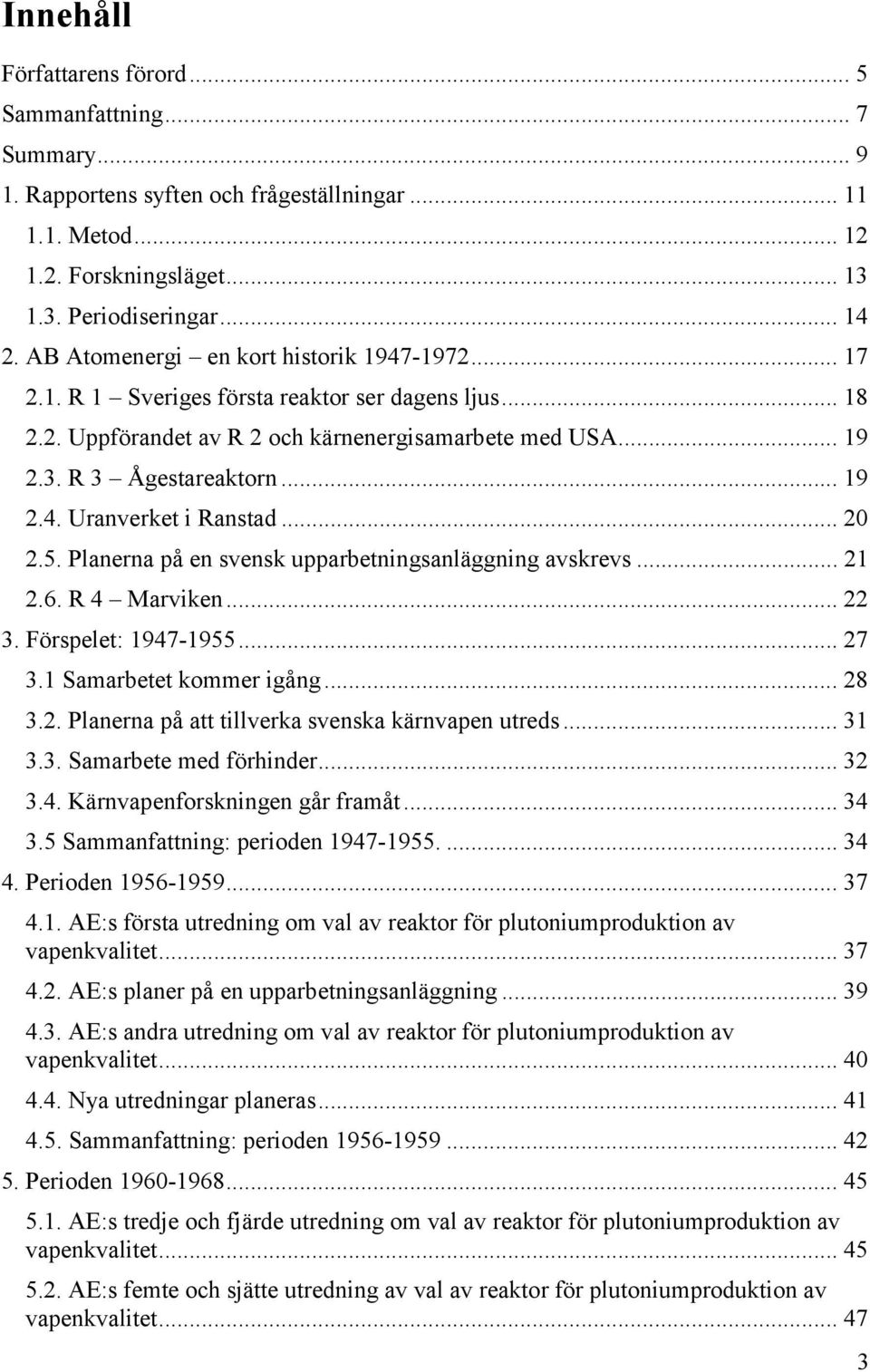 .. 20 2.5. Planerna på en svensk upparbetningsanläggning avskrevs... 21 2.6. R 4 Marviken... 22 3. Förspelet: 1947-1955... 27 3.1 Samarbetet kommer igång... 28 3.2. Planerna på att tillverka svenska kärnvapen utreds.