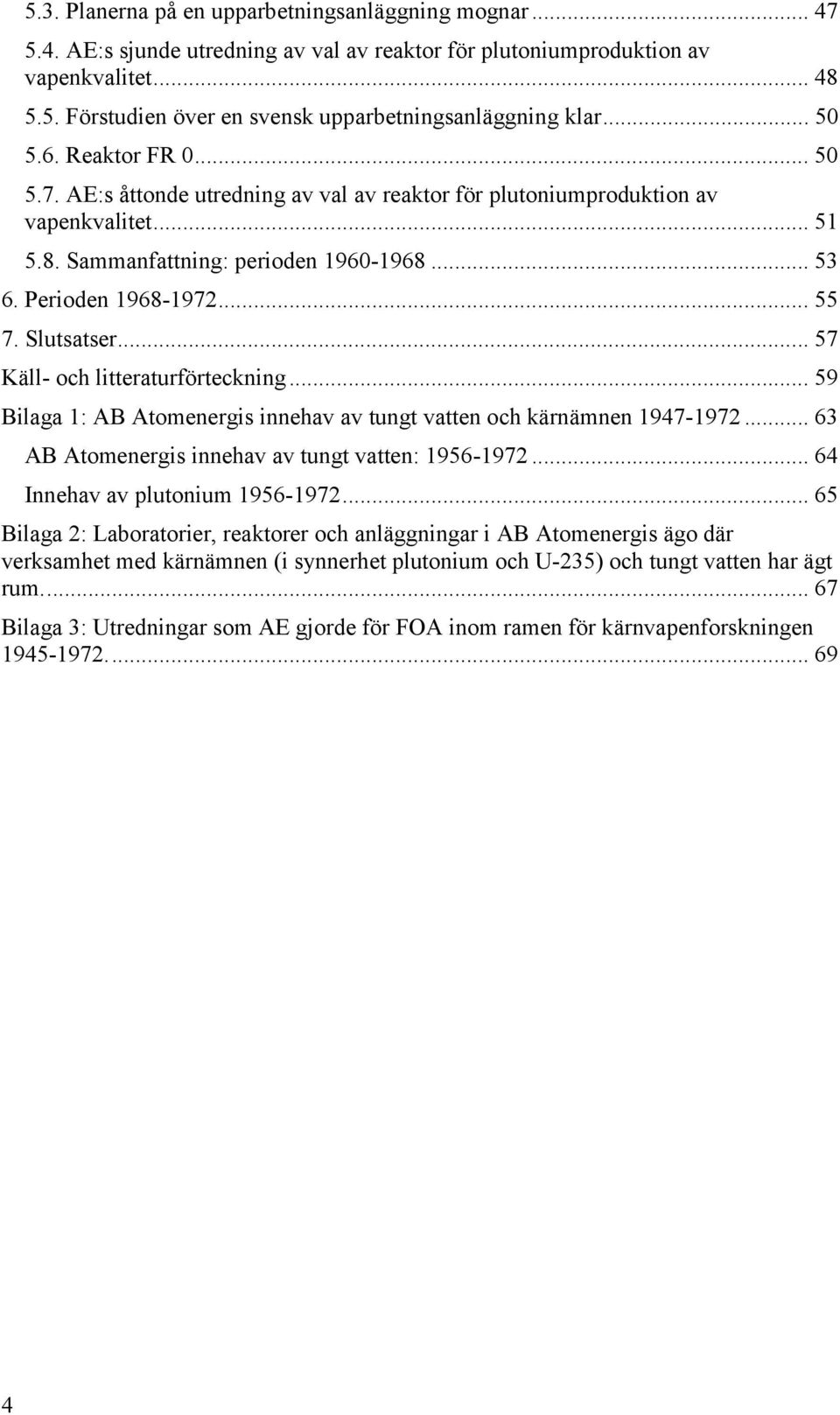 Slutsatser... 57 Käll- och litteraturförteckning... 59 Bilaga 1: AB Atomenergis innehav av tungt vatten och kärnämnen 1947-1972... 63 AB Atomenergis innehav av tungt vatten: 1956-1972.