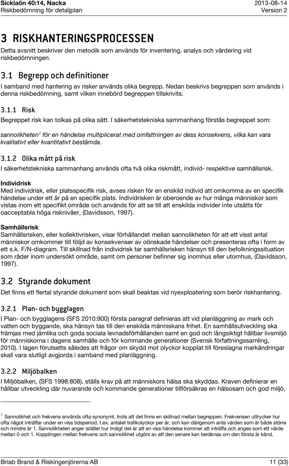 I säkerhetstekniska sammanhang förstås begreppet som: sannolikheten 1 för en händelse multiplicerat med omfattningen av dess konsekvens, vilka kan vara kvalitativt eller kvantitativt bestämda. 3.1.2 Olika mått på risk I säkerhetstekniska sammanhang används ofta två olika riskmått, individ- respektive samhällsrisk.