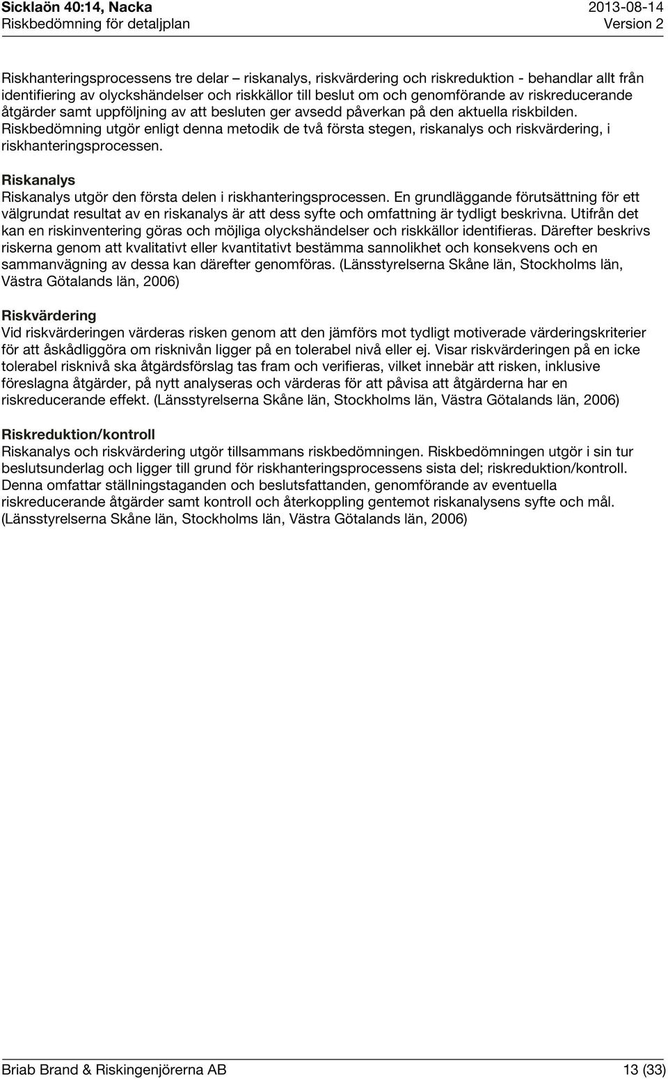 Riskbedömning utgör enligt denna metodik de två första stegen, riskanalys och riskvärdering, i riskhanteringsprocessen. Riskanalys Riskanalys utgör den första delen i riskhanteringsprocessen.