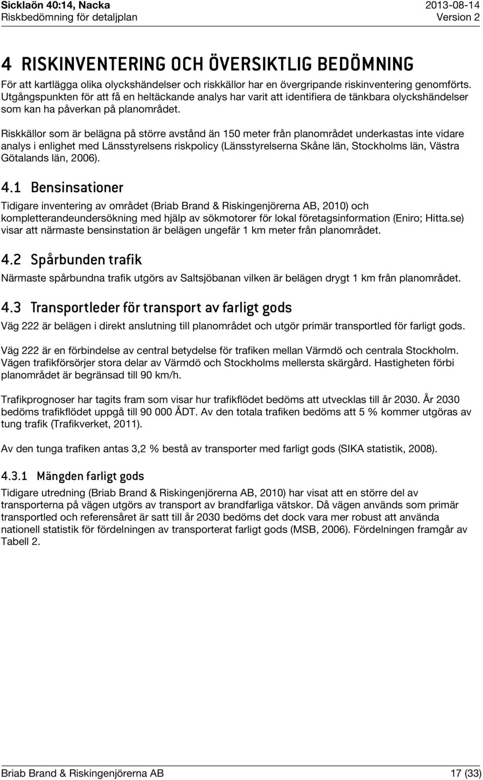 Riskkällor som är belägna på större avstånd än 150 meter från planområdet underkastas inte vidare analys i enlighet med Länsstyrelsens riskpolicy (Länsstyrelserna Skåne län, Stockholms län, Västra