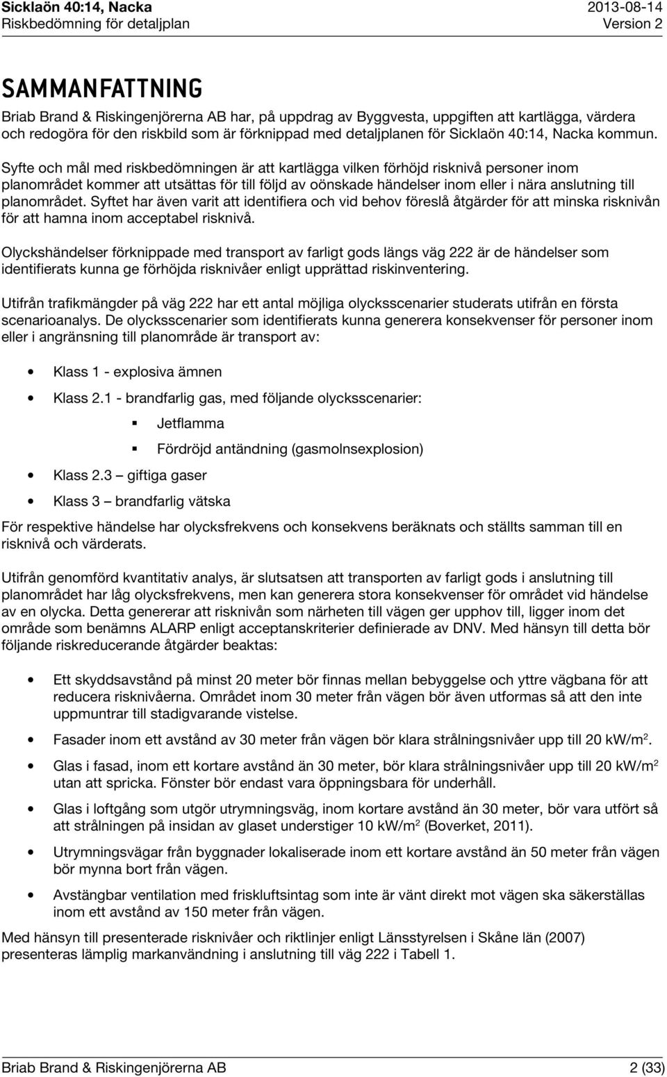 Syfte och mål med riskbedömningen är att kartlägga vilken förhöjd risknivå personer inom planområdet kommer att utsättas för till följd av oönskade händelser inom eller i nära anslutning till