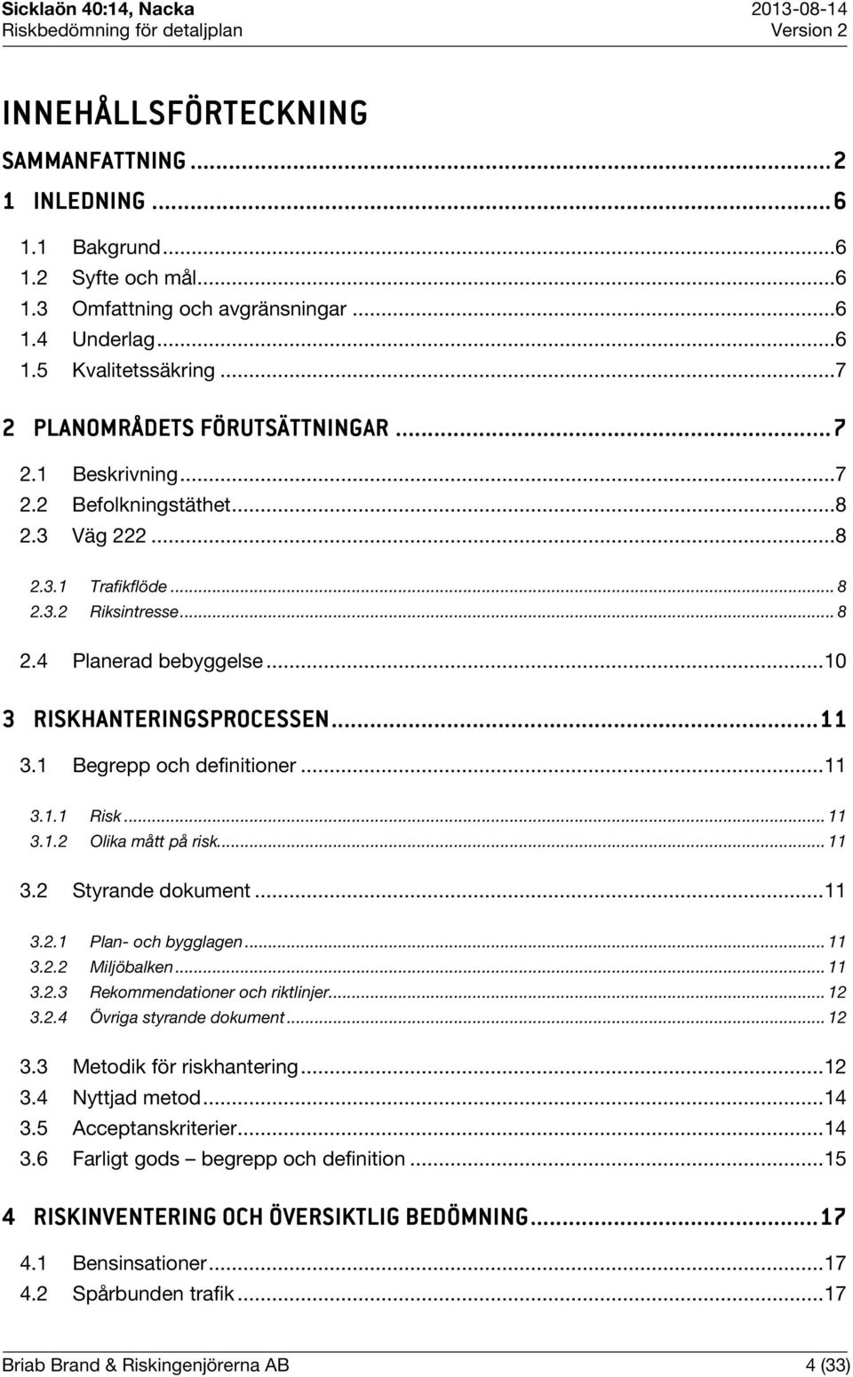 .. 10 3 RISKHANTERINGSPROCESSEN SEN...... 11 3.1 Begrepp och definitioner... 11 3.1.1 Risk... 11 3.1.2 Olika mått på risk... 11 3.2 Styrande dokument... 11 3.2.1 Plan- och bygglagen... 11 3.2.2 Miljöbalken.