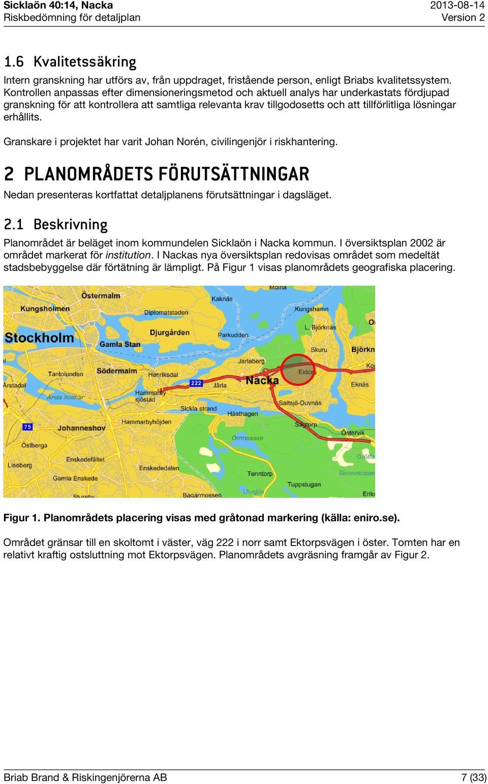 erhållits. Granskare i projektet har varit Johan Norén, civilingenjör i riskhantering. 2 PLANOMRÅDETS FÖRUTSÄTTNINGAR Nedan presenteras kortfattat detaljplanens förutsättningar i dagsläget. 2.1 Beskrivning Planområdet är beläget inom kommundelen Sicklaön i Nacka kommun.