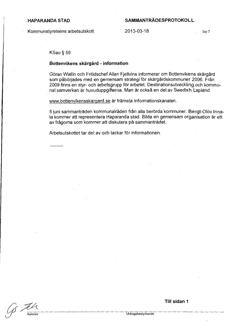 med en gemensam strategi för skärgårdskommuner 2006. Från 2009 finnsen styr- och arbetsgrupp för arbetet. Destinationsutveckling och kommunal samverkan är huvuduppgifterna.