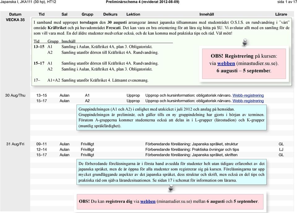 En del äldre studenter medverkar också, och de kan komma med praktiska tips och råd. Väl mött! Tid Grupp Innehåll 13 15 A1 Samling i Aulan, Kräftriket 4A, plan 3. Obligatoriskt.