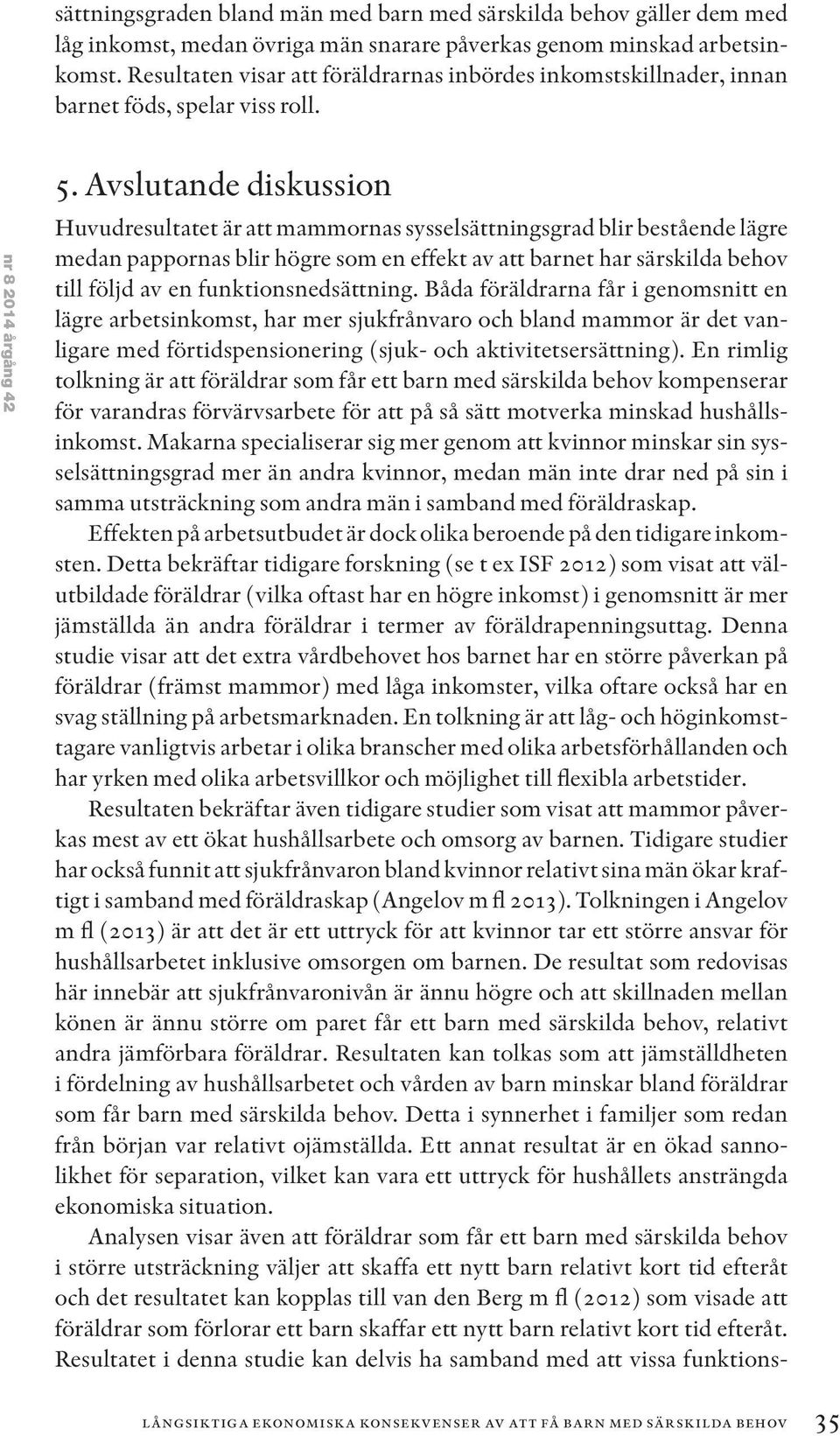 Avslutande diskussion Huvudresultatet är att mammornas sysselsättningsgrad blir bestående lägre medan pappornas blir högre som en effekt av att barnet har särskilda behov till följd av en