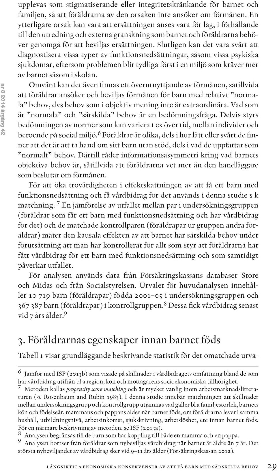 Slutligen kan det vara svårt att diagnostisera vissa typer av funktionsnedsättningar, såsom vissa psykiska sjukdomar, eftersom problemen blir tydliga först i en miljö som kräver mer av barnet såsom i