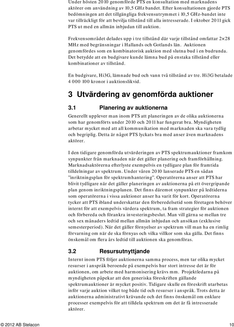 I oktober 2011 gick PTS ut med en allmän inbjudan till auktion. Frekvensområdet delades upp i tre tillstånd där varje tillstånd omfattar 2 28 MHz med begränsningar i Hallands och Gotlands län.