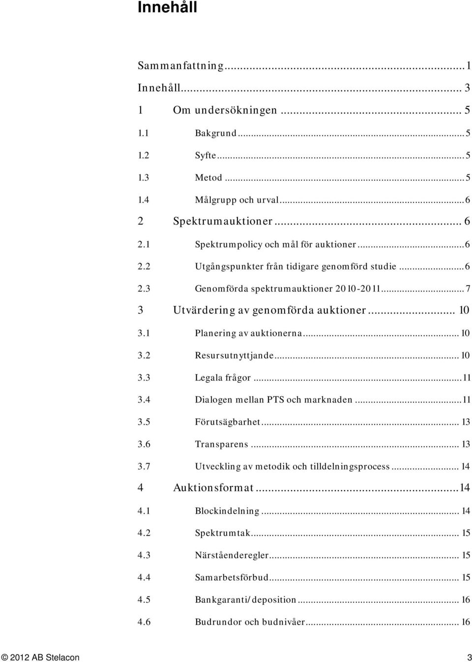 .. 10 3.3 Legala frågor... 11 3.4 Dialogen mellan PTS och marknaden... 11 3.5 Förutsägbarhet... 13 3.6 Transparens... 13 3.7 Utveckling av metodik och tilldelningsprocess... 14 4 Auktionsformat... 14 4.1 Blockindelning.