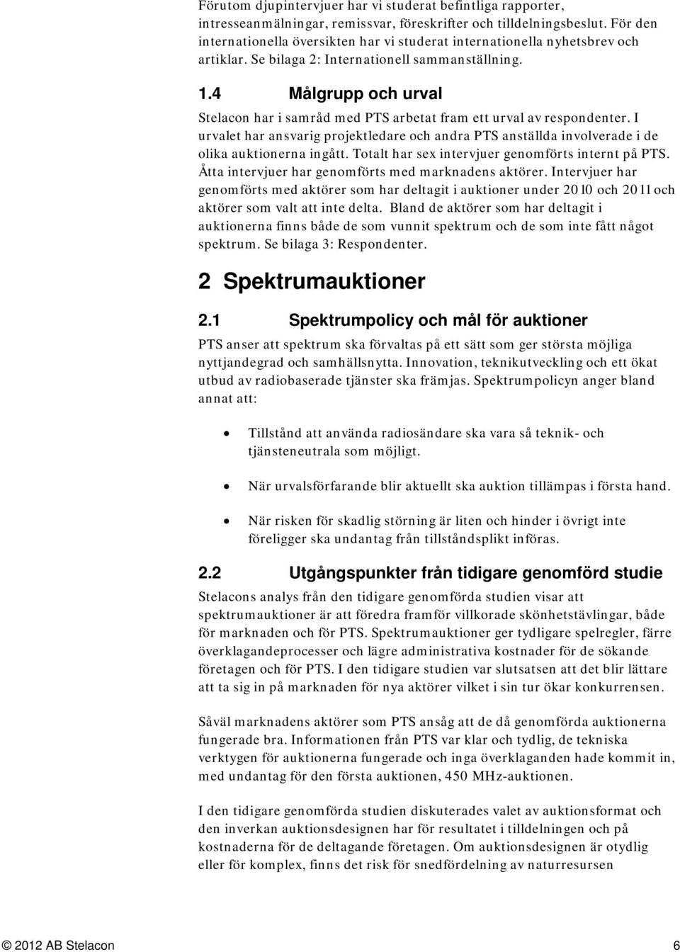 4 Målgrupp och urval Stelacon har i samråd med PTS arbetat fram ett urval av respondenter. I urvalet har ansvarig projektledare och andra PTS anställda involverade i de olika auktionerna ingått.