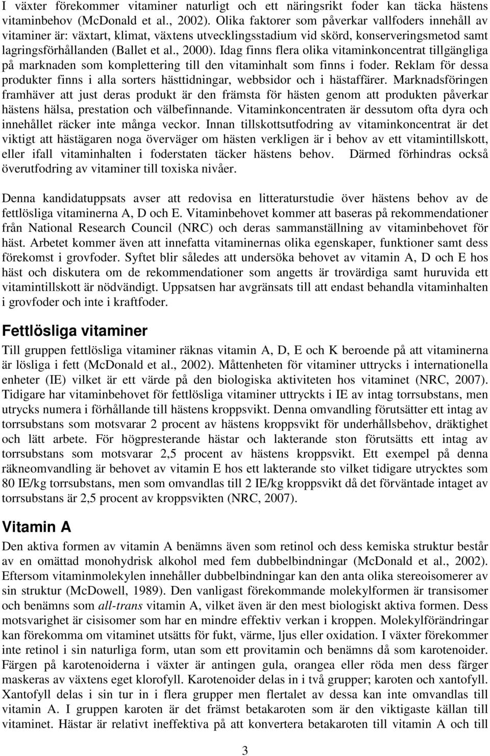 Idag finns flera olika vitaminkoncentrat tillgängliga på marknaden som komplettering till den vitaminhalt som finns i foder.