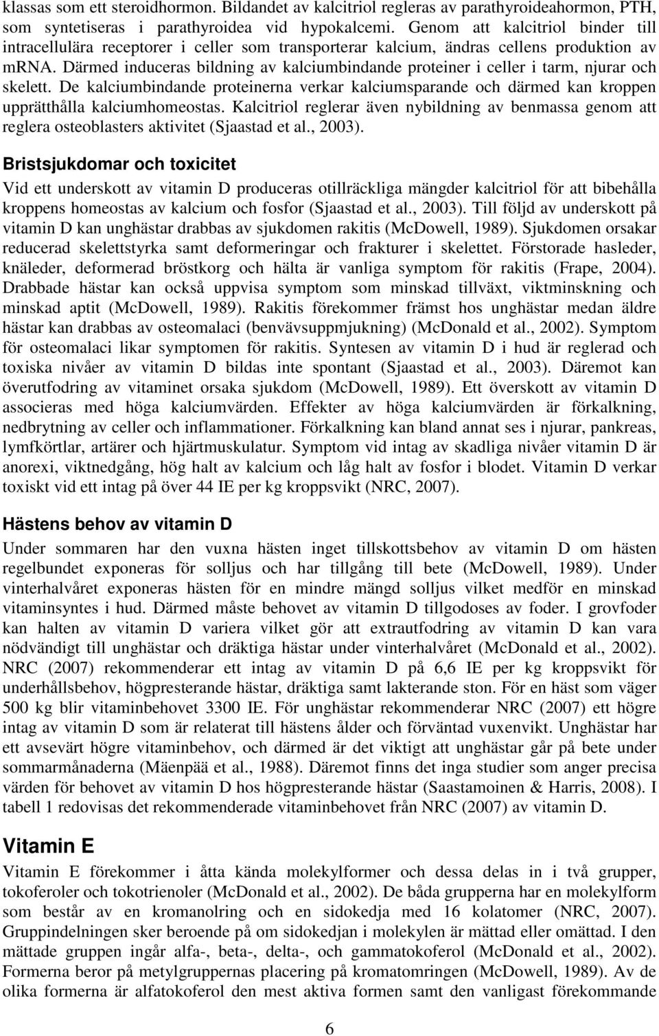 Därmed induceras bildning av kalciumbindande proteiner i celler i tarm, njurar och skelett. De kalciumbindande proteinerna verkar kalciumsparande och därmed kan kroppen upprätthålla kalciumhomeostas.