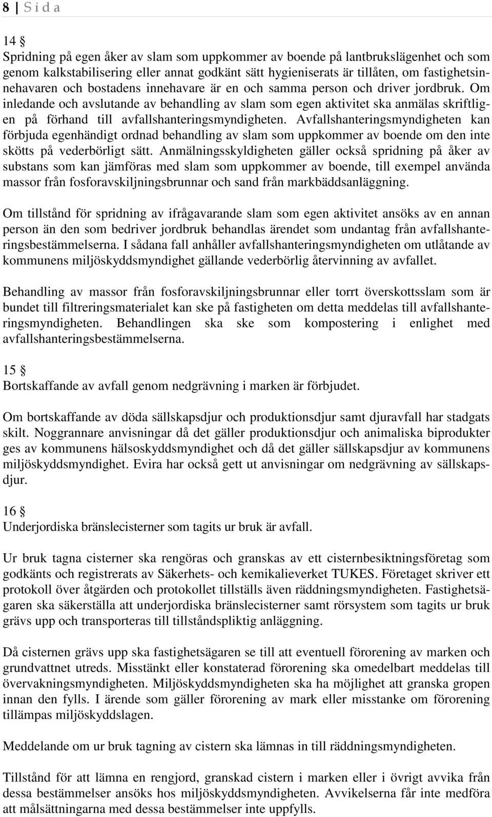 Om inledande och avslutande av behandling av slam som egen aktivitet ska anmälas skriftligen på förhand till avfallshanteringsmyndigheten.