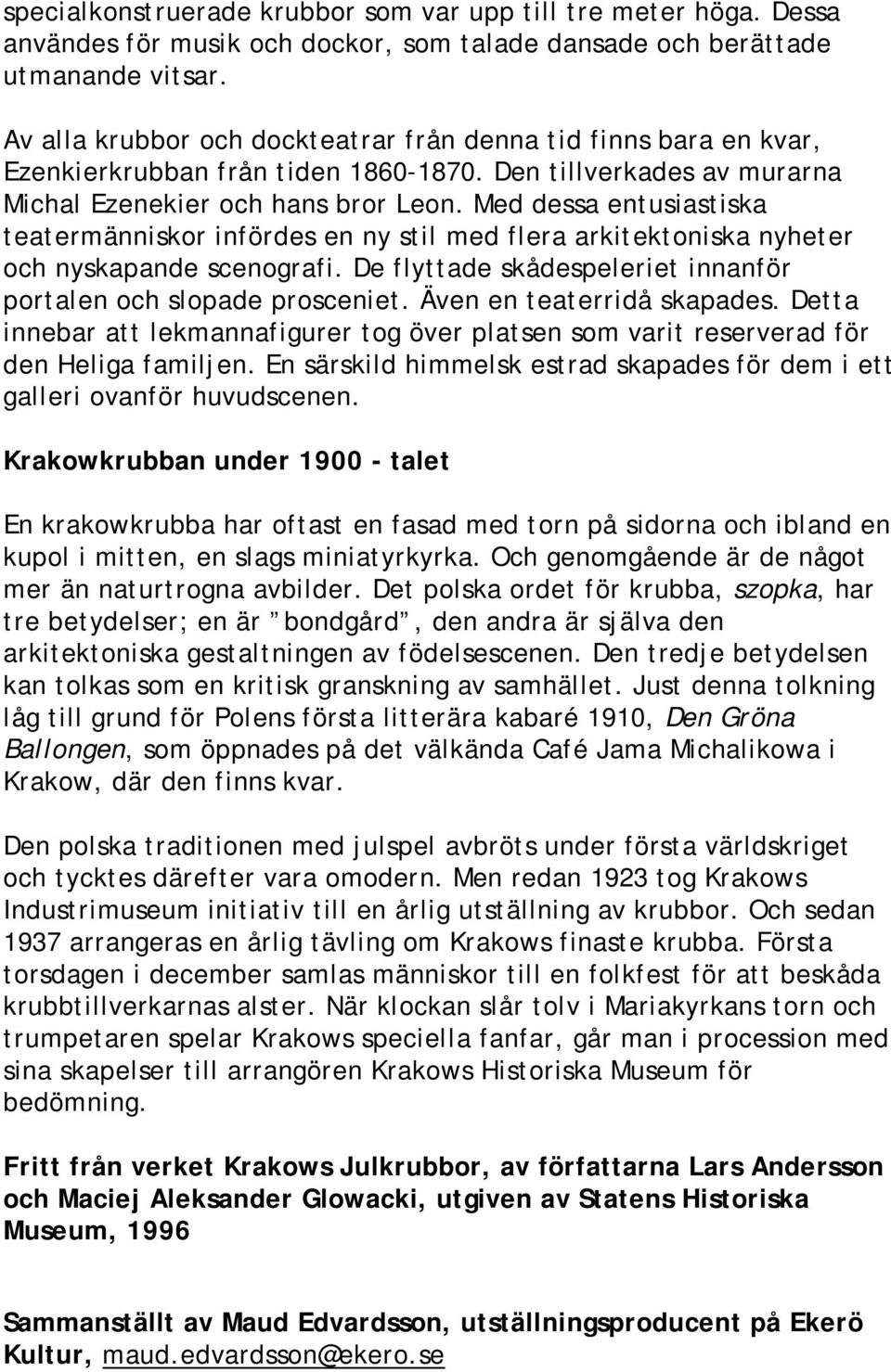 Med dessa entusiastiska teatermänniskor infördes en ny stil med flera arkitektoniska nyheter och nyskapande scenografi. De flyttade skådespeleriet innanför portalen och slopade prosceniet.