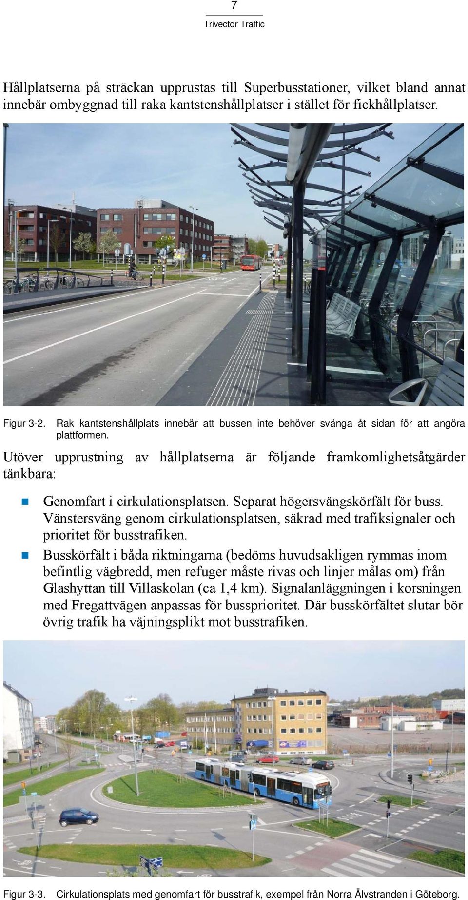 Utöver upprustning av hållplatserna är följande framkomlighetsåtgärder tänkbara: Genomfart i cirkulationsplatsen. Separat högersvängskörfält för buss.