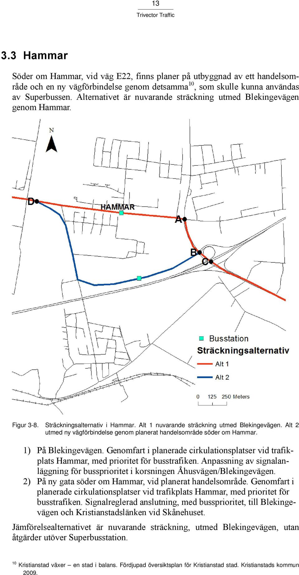 Alt 2 utmed ny vägförbindelse genom planerat handelsområde söder om Hammar. 1) På Blekingevägen. Genomfart i planerade cirkulationsplatser vid trafikplats Hammar, med prioritet för busstrafiken.