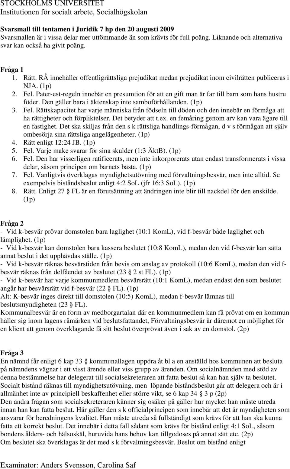 Pater-est-regeln innebär en presumtion för att en gift man är far till barn som hans hustru föder. Den gäller bara i äktenskap inte samboförhållanden. (1p) 3. Fel.