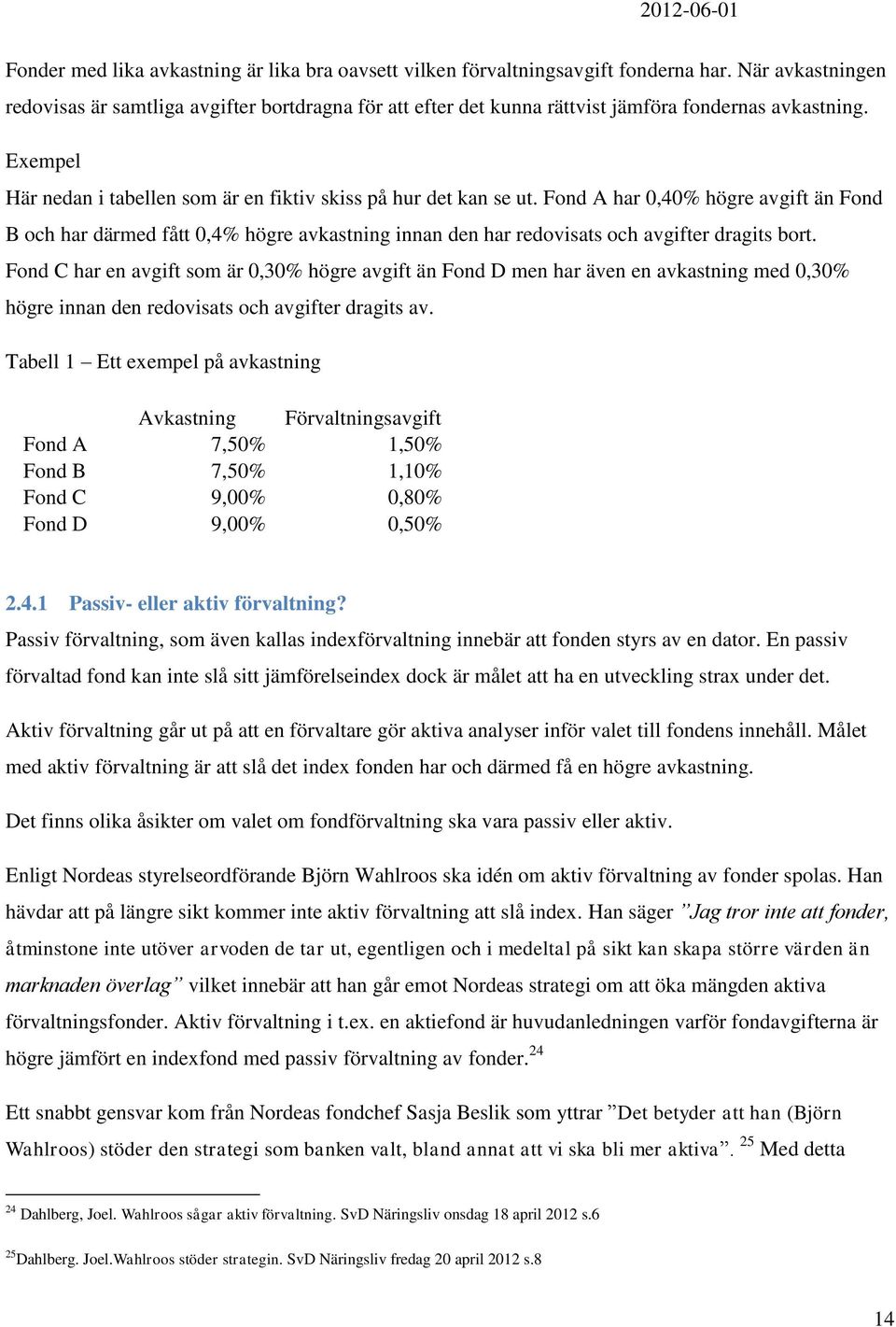 Fond A har 0,40% högre avgift än Fond B och har därmed fått 0,4% högre avkastning innan den har redovisats och avgifter dragits bort.