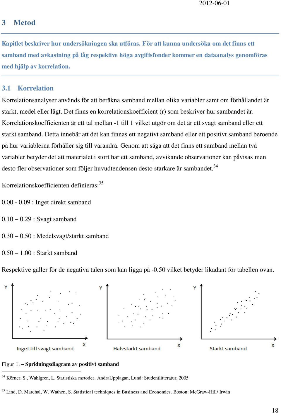 1 Korrelation Korrelationsanalyser används för att beräkna samband mellan olika variabler samt om förhållandet är starkt, medel eller lågt.