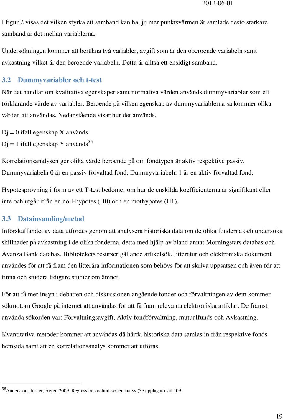 2 Dummyvariabler och t-test När det handlar om kvalitativa egenskaper samt normativa värden används dummyvariabler som ett förklarande värde av variabler.