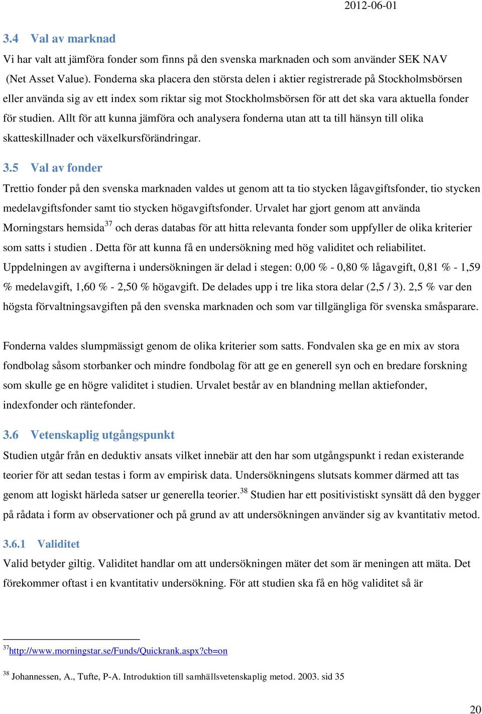 Allt för att kunna jämföra och analysera fonderna utan att ta till hänsyn till olika skatteskillnader och växelkursförändringar. 3.